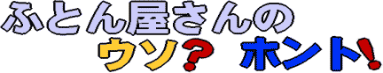 ふとん屋さんのウソ?ホント!
